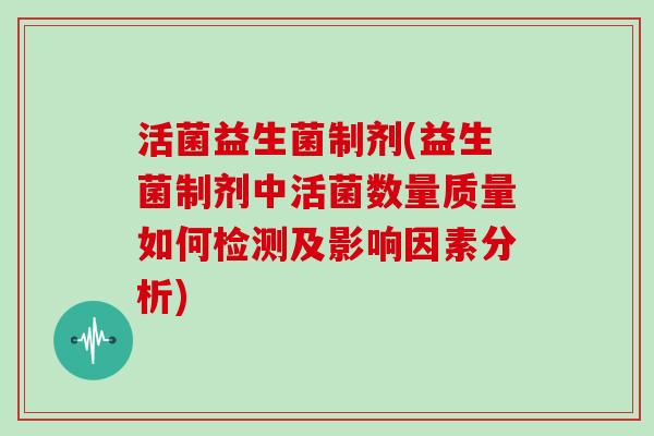 活菌益生菌制剂(益生菌制剂中活菌数量质量如何检测及影响因素分析)
