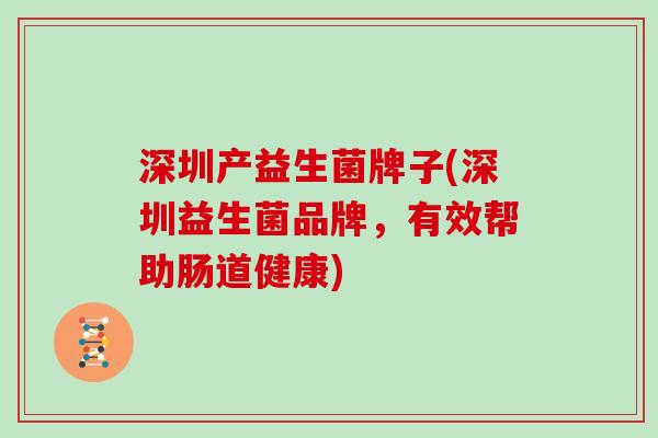 深圳产益生菌牌子(深圳益生菌品牌，有效帮助肠道健康)