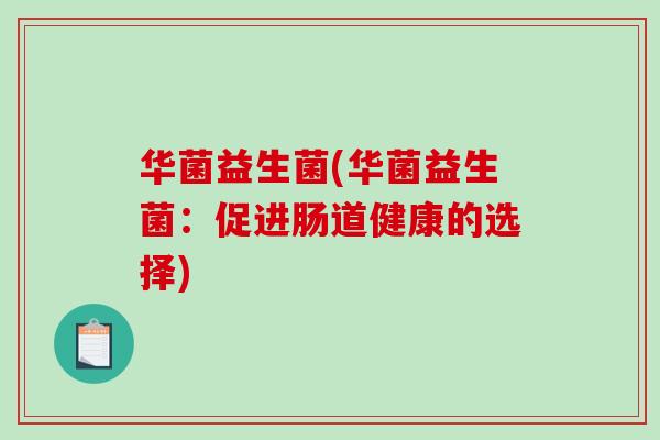 华菌益生菌(华菌益生菌：促进肠道健康的选择)
