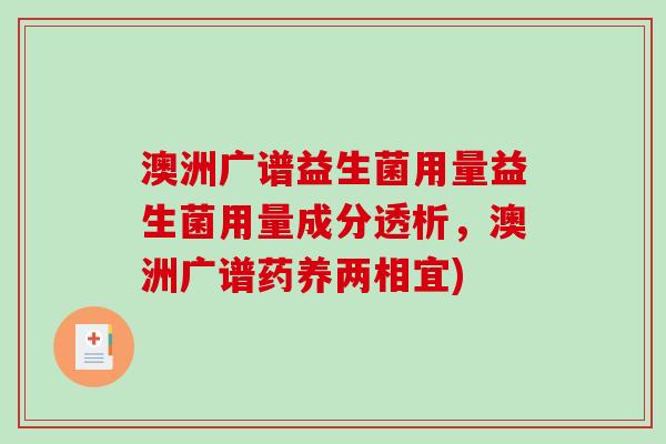 澳洲广谱益生菌用量益生菌用量成分透析，澳洲广谱药养两相宜)