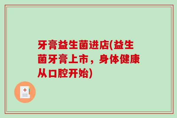牙膏益生菌进店(益生菌牙膏上市,身体健康从口腔开始) 牙膏益生菌进店(益生菌牙膏上市,身体健康从口腔开始)