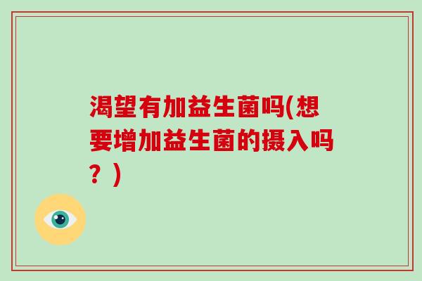 渴望有加益生菌吗(想要增加益生菌的摄入吗？)