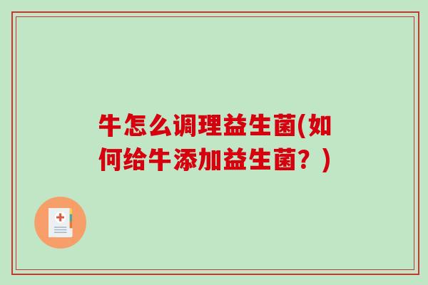 牛怎么调理益生菌(如何给牛添加益生菌?) 牛怎么调理益生菌(如何给牛添加益生菌?)