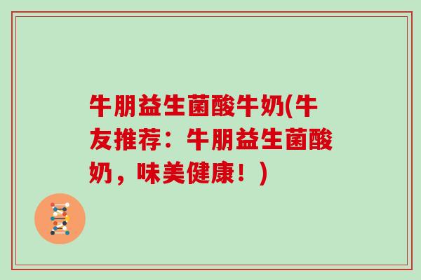 牛朋益生菌酸牛奶(牛友推荐:牛朋益生菌酸奶,味美健康!) 牛朋益生菌酸牛奶(牛友推荐:牛朋益生菌酸奶,味美健康!)