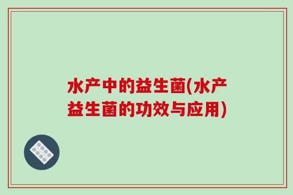 水产中的益生菌(水产益生菌的功效与应用)
