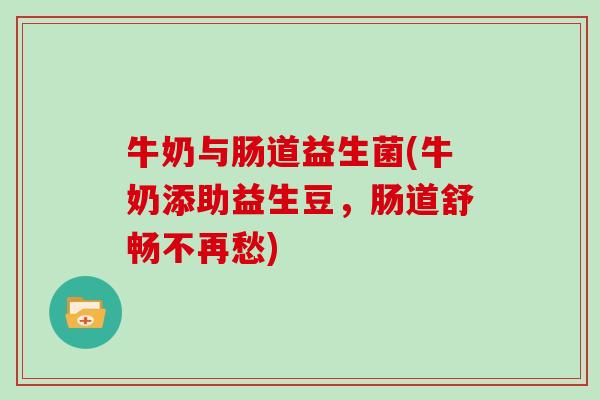 牛奶与肠道益生菌(牛奶添助益生豆,肠道舒畅不再愁) 牛奶与肠道益生菌(牛奶添助益生豆,肠道舒畅不再愁)