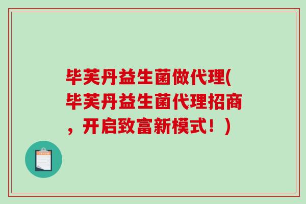 毕芙丹益生菌做代理(毕芙丹益生菌代理招商，开启致富新模式！)