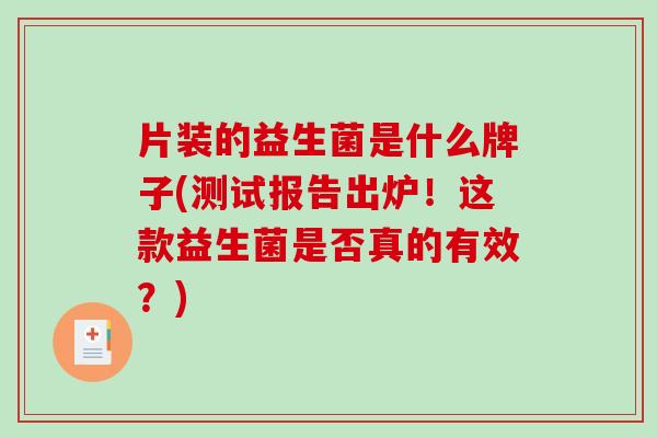 片装的益生菌是什么牌子(测试报告出炉!这款益生菌是否真的有效?) 片装的益生菌是什么牌子(测试报告出炉!这款益生菌是否真的有效?)