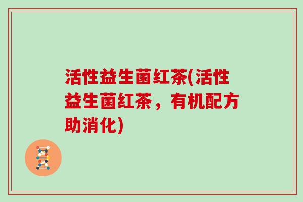 活性益生菌红茶(活性益生菌红茶,有机配方助消化) 活性益生菌红茶(活性益生菌红茶,有机配方助消化)