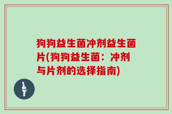 狗狗益生菌冲剂益生菌片(狗狗益生菌：冲剂与片剂的选择指南)