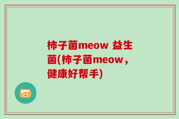 柿子菌meow 益生菌(柿子菌meow,健康好帮手) 柿子菌meow 益生菌(柿子菌meow,健康好帮手)