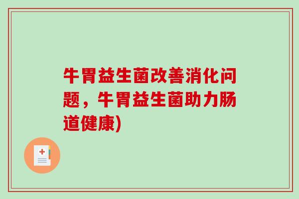 牛胃益生菌改善消化问题,牛胃益生菌助力肠道健康) 牛胃益生菌改善消化问题,牛胃益生菌助力肠道健康)