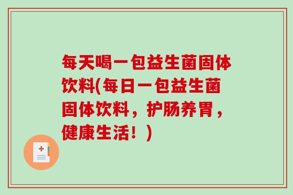 每天喝一包益生菌固体饮料(每日一包益生菌固体饮料,护肠养胃,健康生活!) 每天喝一包益生菌固体饮料(每日一包益生菌固体饮料,护肠养胃,健康生活!)