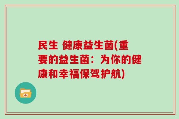 民生 健康益生菌(重要的益生菌：为你的健康和幸福保驾护航)