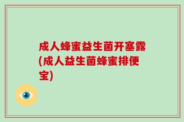 成人蜂蜜益生菌开塞露(成人益生菌蜂蜜排便宝)