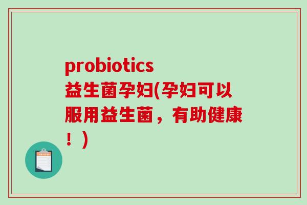 probiotics益生菌孕妇(孕妇可以服用益生菌，有助健康！)