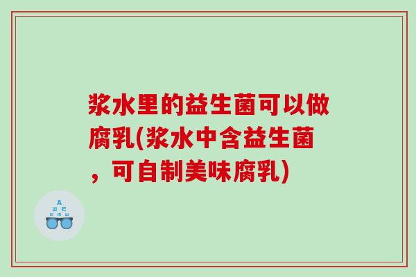 浆水里的益生菌可以做腐乳(浆水中含益生菌，可自制美味腐乳)