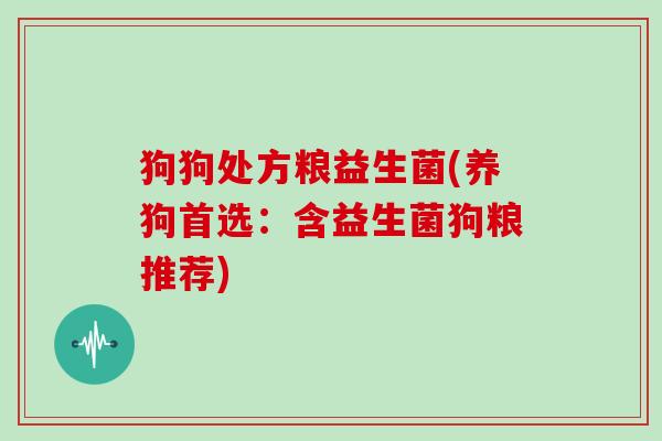 狗狗处方粮益生菌(养狗首选：含益生菌狗粮推荐)