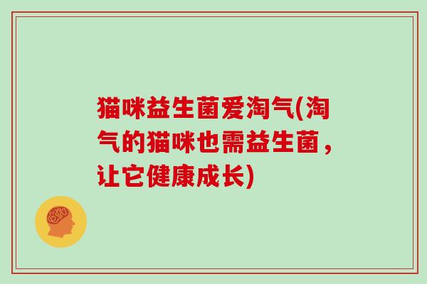 猫咪益生菌爱淘气(淘气的猫咪也需益生菌，让它健康成长)