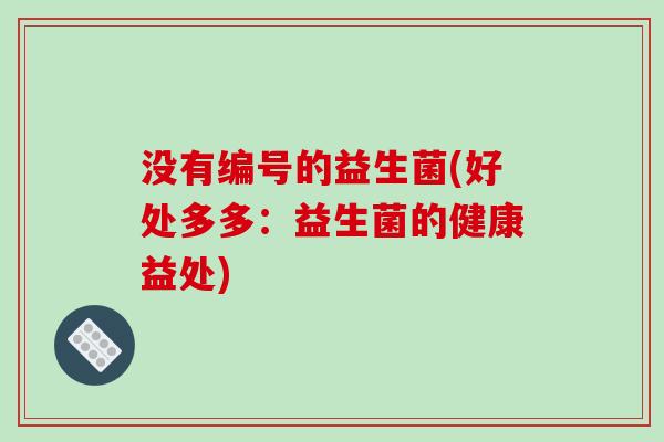没有编号的益生菌(好处多多：益生菌的健康益处)