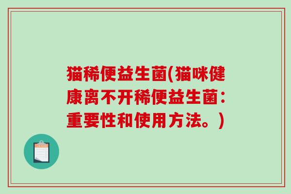 猫稀便益生菌(猫咪健康离不开稀便益生菌:重要性和使用方法。) 猫稀便益生菌(猫咪健康离不开稀便益生菌:重要性和使用方法。)