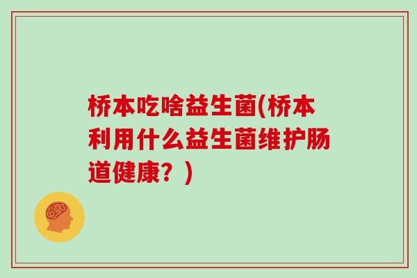 桥本吃啥益生菌(桥本利用什么益生菌维护肠道健康？)