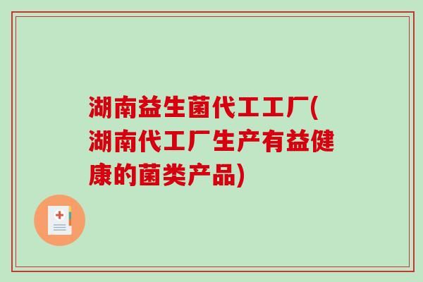湖南益生菌代工工厂(湖南代工厂生产有益健康的菌类产品) 湖南益生菌代工工厂(湖南代工厂生产有益健康的菌类产品)