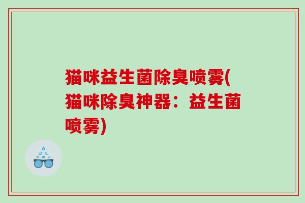 猫咪益生菌除臭喷雾(猫咪除臭神器：益生菌喷雾)