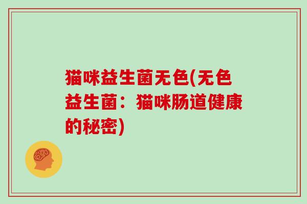 猫咪益生菌无色(无色益生菌：猫咪肠道健康的秘密)