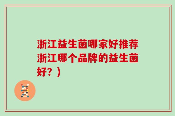 浙江益生菌哪家好推荐浙江哪个品牌的益生菌好?) 浙江益生菌哪家好推荐浙江哪个品牌的益生菌好?)