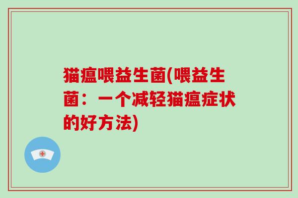 猫瘟喂益生菌(喂益生菌：一个减轻猫瘟症状的好方法)