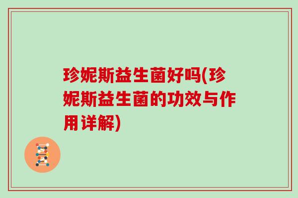 珍妮斯益生菌好吗(珍妮斯益生菌的功效与作用详解)
