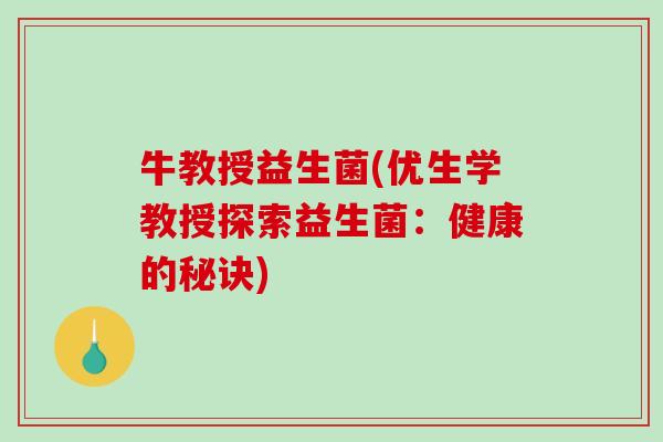 牛教授益生菌(优生学教授探索益生菌：健康的秘诀)