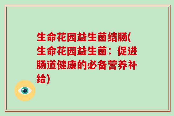 生命花园益生菌结肠(生命花园益生菌:促进肠道健康的必备营养补给) 生命花园益生菌结肠(生命花园益生菌:促进肠道健康的必备营养补给)