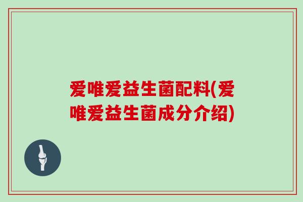 爱唯爱益生菌配料(爱唯爱益生菌成分介绍)