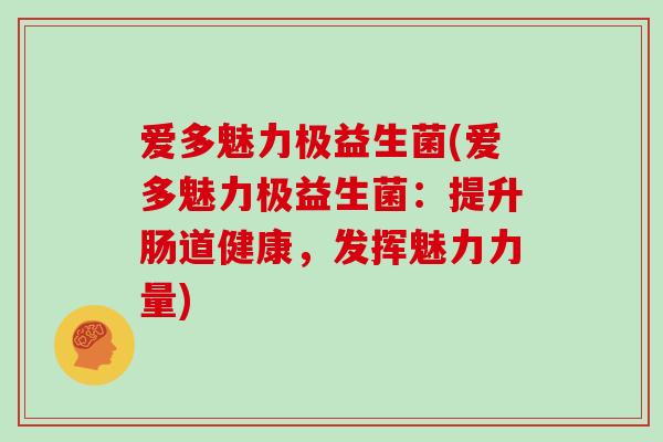 爱多魅力极益生菌(爱多魅力极益生菌：提升肠道健康，发挥魅力力量)