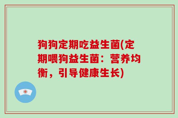 狗狗定期吃益生菌(定期喂狗益生菌:营养均衡,引导健康生长) 狗狗定期吃益生菌(定期喂狗益生菌:营养均衡,引导健康生长)