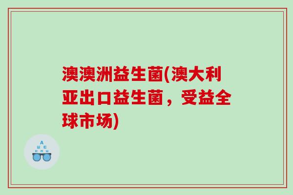 澳澳洲益生菌(澳大利亚出口益生菌，受益全球市场)