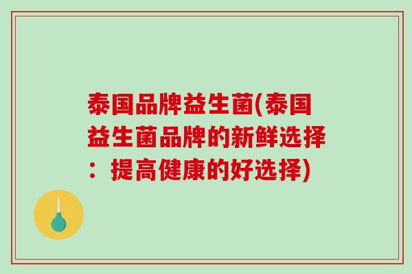 泰国品牌益生菌(泰国益生菌品牌的新鲜选择：提高健康的好选择)