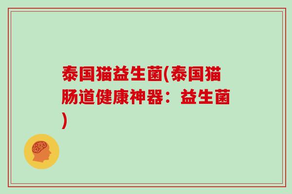 泰国猫益生菌(泰国猫肠道健康神器：益生菌)