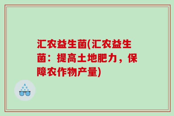 汇农益生菌(汇农益生菌：提高土地肥力，保障农作物产量)