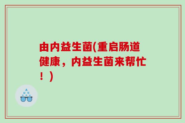 由内益生菌(重启肠道健康，内益生菌来帮忙！)