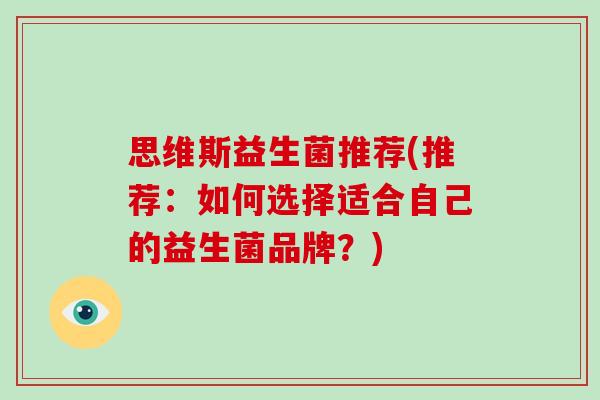 思维斯益生菌推荐(推荐：如何选择适合自己的益生菌品牌？)