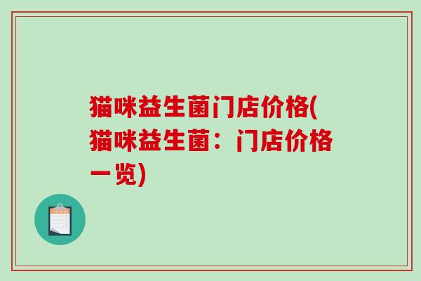 猫咪益生菌门店价格(猫咪益生菌:门店价格一览) 猫咪益生菌门店价格(猫咪益生菌:门店价格一览)