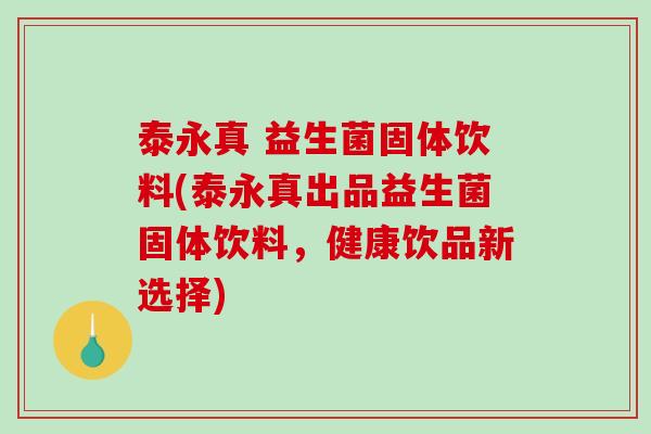 泰永真 益生菌固体饮料(泰永真出品益生菌固体饮料，健康饮品新选择)