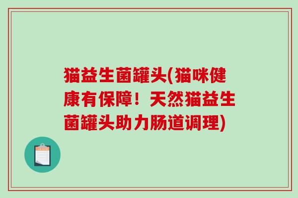 猫益生菌罐头(猫咪健康有保障！天然猫益生菌罐头助力肠道调理)