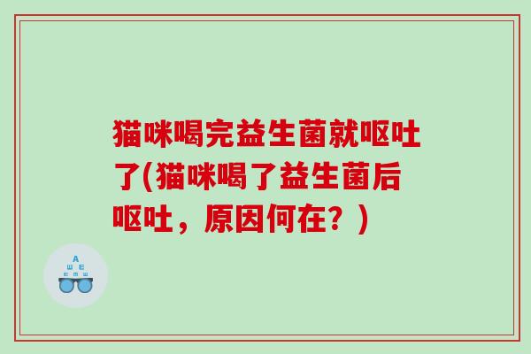 猫咪喝完益生菌就了(猫咪喝了益生菌后,原因何在?) 猫咪喝完益生菌就了(猫咪喝了益生菌后,原因何在?)