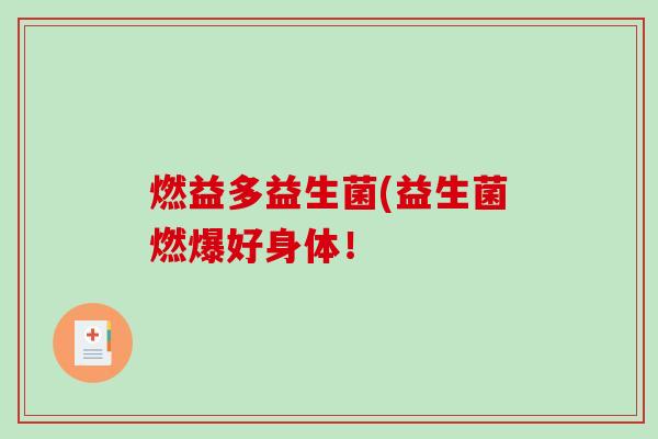 燃益多益生菌(益生菌燃爆好身体！
