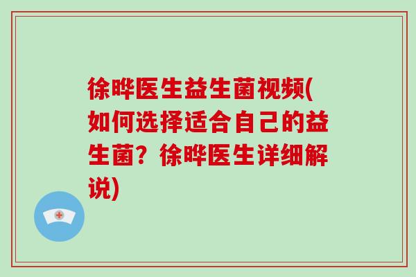 徐晔医生益生菌视频(如何选择适合自己的益生菌？徐晔医生详细解说)