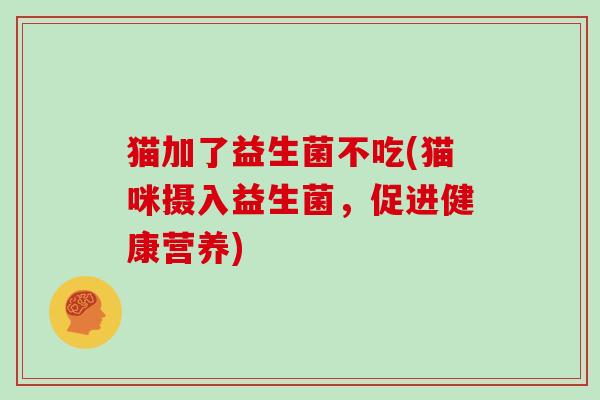 猫加了益生菌不吃(猫咪摄入益生菌，促进健康营养)